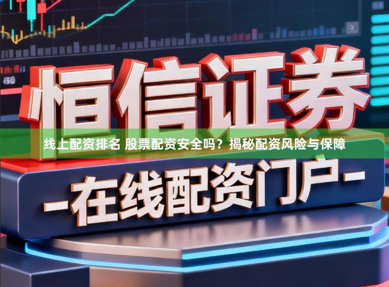 线上配资排名 股票配资安全吗？揭秘配资风险与保障